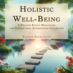 Holistic well-being : a healthy eating meditation and inspirational affirmations collection cover image cdn