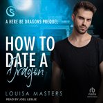 How to Date a Dragon : A Here Be Dragons Prequel. Here Be Dragons cover image cdn
