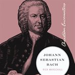 Johann Sebastian Bach : Christian Encounters cover image cdn