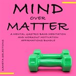 Mind over matter : a mental gastric band meditation and workout motivation affirmations bundle cover image cdn
