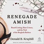 Renegade Amish : Beard Cutting, Hate Crimes, and the Trial of the Bergholz Barbers cover image cdn