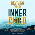 Reviving Your Inner Child : A Workbook to Recover From Childhood Trauma, Develop Your Emotional Intelligence, Heal From the Past cover image cdn