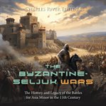 The Byzantine-Seljuk wars : the history and legacy of the battles for Asia Minor in the llth century cover image cdn