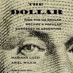 The Dollar : How the US Dollar Became a Popular Currency in Argentina cover image cdn