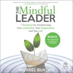 The Mindful Leader : 7 Practices for Transforming Your Leadership, Your Organisation and Your Life cover image cdn