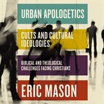 Urban Apologetics : Cults and Cultural Ideologies. Biblical and Theological Challenges Facing Christians. Urban Apologetics cover image cdn