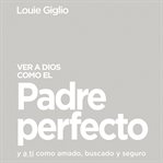 Ver a Dios como el Padre perfecto : y a ti como amado, buscado y seguro cover image cdn