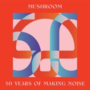 Mushroom : 50 Years Of Making Noise [Reimagined] cover image cdn