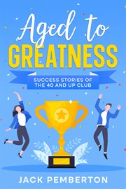 Aged to greatness : success stories of the 40 and up club cover image cdn
