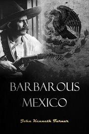 Barbarous Mexico : an indictment of a cruel and corrupt system cover image cdn