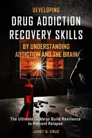 Developing drug addiction recovery skills by understanding addiction and the brain : the ultimate guide to build resilience to prevent relapse cover image cdn