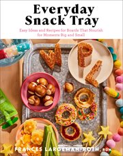 Everyday Snack Tray : Easy Ideas and Recipes for Boards That Nourish for Moments Big and Small cover image cdn