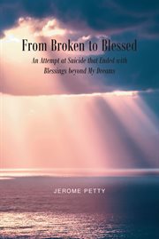 From broken to blessed : an attempt at suicide that ended with blessings beyond my dreams cover image cdn