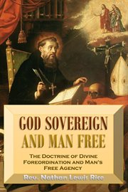 God Sovereign and Man Free, or, the Doctrine of Divine Foreordination and Man's Free Agency cover image cdn