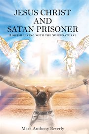 Jesus Christ and Satan prisoner : Big fish living with the supernatural cover image cdn