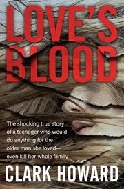 Love's blood : the shocking true story of a teenager who would do anything for the older man she loved--even kill her whole family cover image cdn