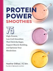 Protein Power Smoothies : 75 High-Protein, Low-Carb Smoothies That Ditch the Sugar, Support Muscle-Building, and Optimize Your cover image cdn