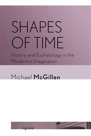 Shapes of Time : History and Eschatology in the Modernist Imagination. Signale: Modern German Letters, Cultures, and Thought cover image cdn