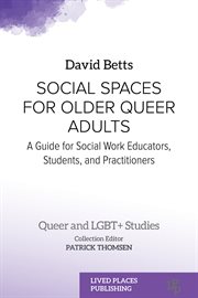 Social Spaces for Older Queer Adults : A Guide for Social Work Educators, Students, and Practitioners. Queer and LGBT+ Studies cover image cdn