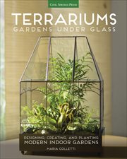 Terrariums : Gardens Under Glass. Designing, Creating, and Planting Modern Indoor Gardens cover image cdn