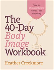 The 40 : Day Body Image Workbook. Hope for Christian Women Who've Tried Everything cover image cdn
