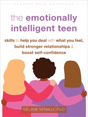 The Emotionally Intelligent Teen : Skills to Help You Deal with What You Feel, Build Stronger Relationships, and Boost Self-Confidence cover image cdn
