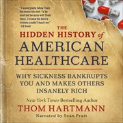 The Hidden History of American Healthcare : Why Sickness Bankrupts You and Makes Others Insanely Rich cover image cdn