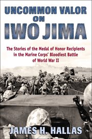 Uncommon valor on Iwo Jima : the story of the Medal of Honor recipients in the Marine Corps' bloodiest battle of World War II cover image cdn