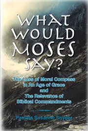 What would Moses say? : the loss of moral compass in an age of grace an the relevance of biblical commandments cover image cdn