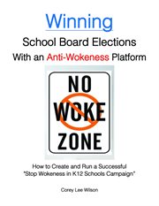 Winning school board elections with an anti-wokeness platform : how to create and run a successfull "Stop wokeness in K12 schools" campaign cover image cdn