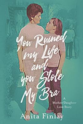 You ruined my life and you stole my bra : a mother/daughter love story  cover image cdn