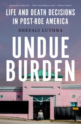 Undue burden : life-and-death decisions in post-Roe America  cover image cdn