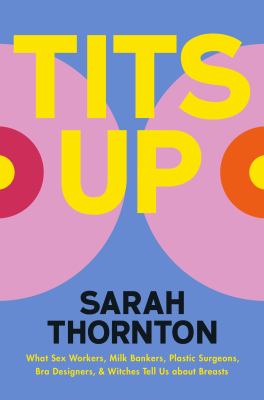 Tits up : what sex workers, milk bankers, plastic surgeons, bra designers, and witches tell us about breasts / Sarah Thornton cover image cdn