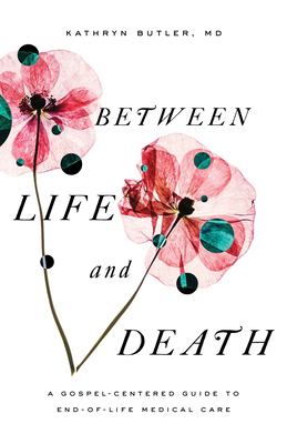 Between life and death : a gospel-centered guide to end-of-life medical care  cover image cdn