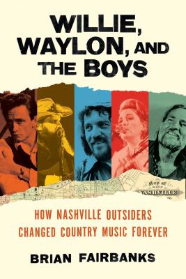 Willie, Waylon, and the boys : how Nashville outsiders changed country music forever  cover image cdn