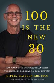 100 Is the new 30 : How playing the symphony of longevity will enable us to live young for a lifetime cover image cdn