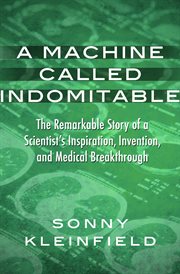 A machine called indomitable : the remarkable story of a scientist's inspiration, invention, and medical breakthrough cover image cdn