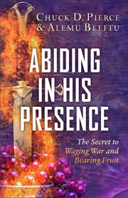Abiding in His presence : the secret to waging war and bearing fruit cover image cdn