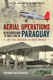 Aerial operations in the revolutions of 1922 & 1947 in Paraguay : the first dogfights in South America. Latin America @ War cover image cdn