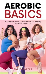 Aerobic basics : a complete guide to stay active and healthy and make fitness fun cover image cdn