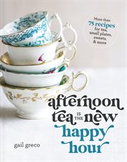 Afternoon Tea Is the New Happy Hour : More than 75 Recipes for Tea, Small Plates, Sweets and More cover image cdn
