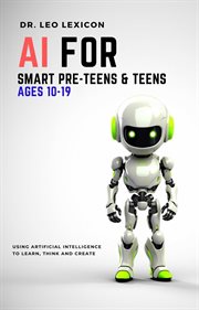 AI for smart pre-teens & teens ages 10-19 : using artificial intelligence to learn, think and create cover image cdn