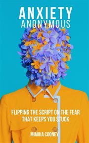 Anxiety anonymous : flipping the script on the fear that keeps you stuck cover image cdn