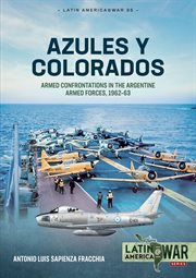 Azules y Colorados : Armed Confrontations in the Argentine Armed Forces, 1962–1963. Latin America@War cover image cdn