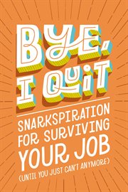 BYE, I Quit : Snarkspiration for Surviving Your Job (Until You Just Can't Anymore) cover image cdn