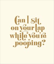 Can I Sit on Your Lap While You're Pooping? : Actual Quotes from an Actual Toddler to Her Actual Dad cover image cdn
