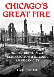 Chicago's great fire : the destruction and resurrection of an iconic American city cover image cdn