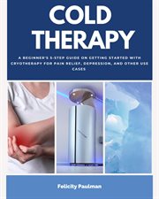 Cold Therapy : A Beginner's 5-Step Guide on Getting Started with Cryotherapy for Pain Relief, Depression, and Other cover image cdn