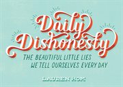 Daily dishonesty : the beautiful little lies we tell ourselves every day cover image cdn