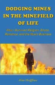 Dodging mines in the minefield of life : how I survived religion, booze, romance, and the music business cover image cdn